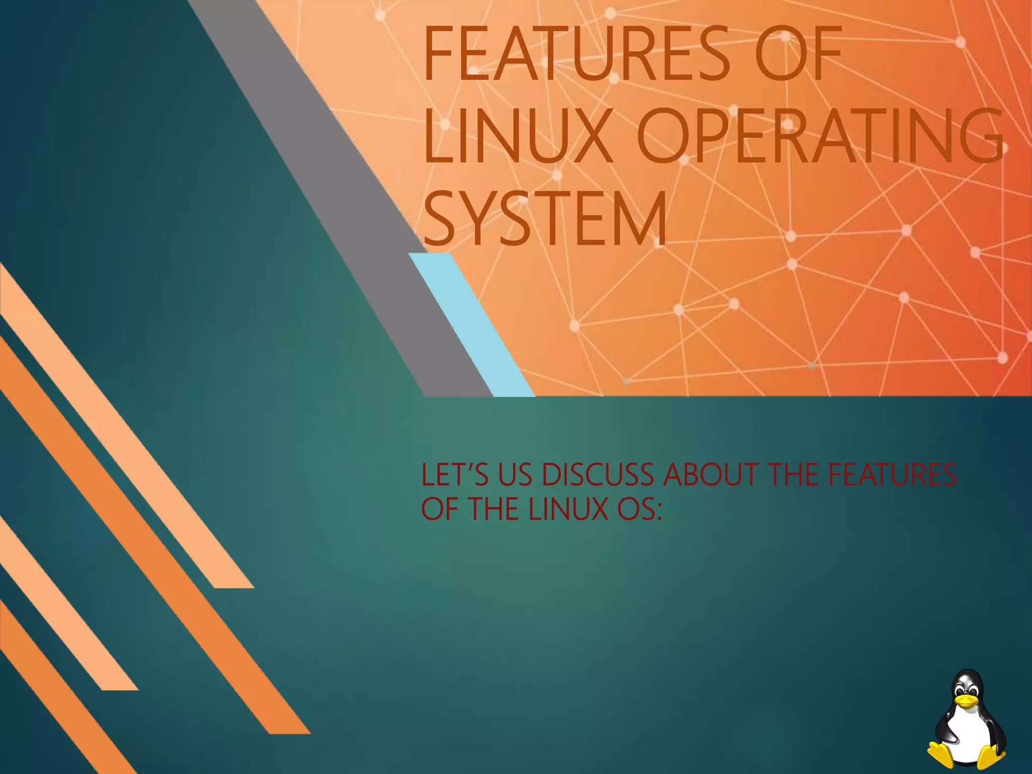 FEATURES OF
LINUX OPERATING
SYSTEM
LET’S US DISCUSS ABOUT THE FEATURES
OF THE LINUX OS:
 