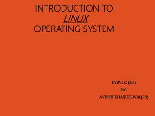 INTRODUCTION TO
LINUX
OPERATING SYSTEM
FYBVOC (SD)
BY:
AVNISH KHANDELWAL(23)
 