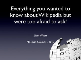 Everything you wanted to
know about Wikipedia but
 were too afraid to ask!

           Liam Wyatt

      Mosman Council - 2010
 