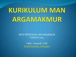 MOS PPDB MAN ARGAMAKMUR
TAHUN 2014
Oleh : Sunardi, S.Pd
Profil Sunardi, S.Pd.pptx
 