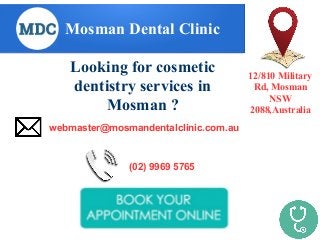 Mosman Dental Clinic
Looking for cosmetic
dentistry services in
Mosman ?
12/810 Military
Rd, Mosman
NSW
2088,Australia
(02) 9969 5765
webmaster@mosmandentalclinic.com.au
 