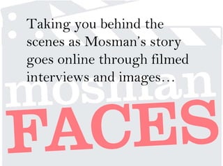 Taking you behind the
scenes as Mosman’s story
goes online through filmed
interviews and images…
 