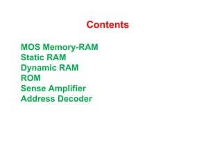 Contents
MOS Memory-RAM
Static RAM
Dynamic RAM
ROM
Sense Amplifier
Address Decoder
 