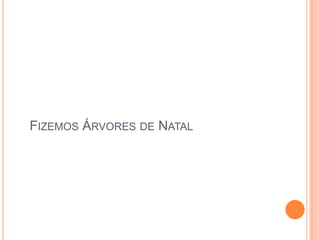 Fizemos Árvores de Natal 