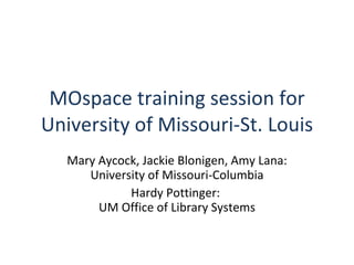 MOspace training session for University of Missouri-St. Louis Mary Aycock, Jackie Blonigen, Amy Lana: University of Missouri-Columbia Hardy Pottinger:  UM Office of Library Systems 