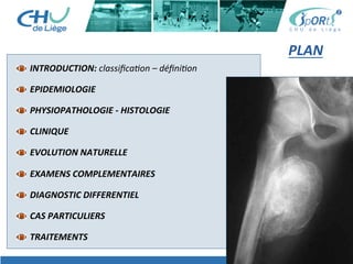 PLAN	
  
INTRODUCTION:	
  classiﬁca'on	
  –	
  déﬁni'on	
  
EPIDEMIOLOGIE	
  
PHYSIOPATHOLOGIE	
  -­‐	
  HISTOLOGIE	
  
CLINIQUE	
  
EVOLUTION	
  NATURELLE	
  
EXAMENS	
  COMPLEMENTAIRES	
  
DIAGNOSTIC	
  DIFFERENTIEL	
  
CAS	
  PARTICULIERS	
  
TRAITEMENTS	
  
 