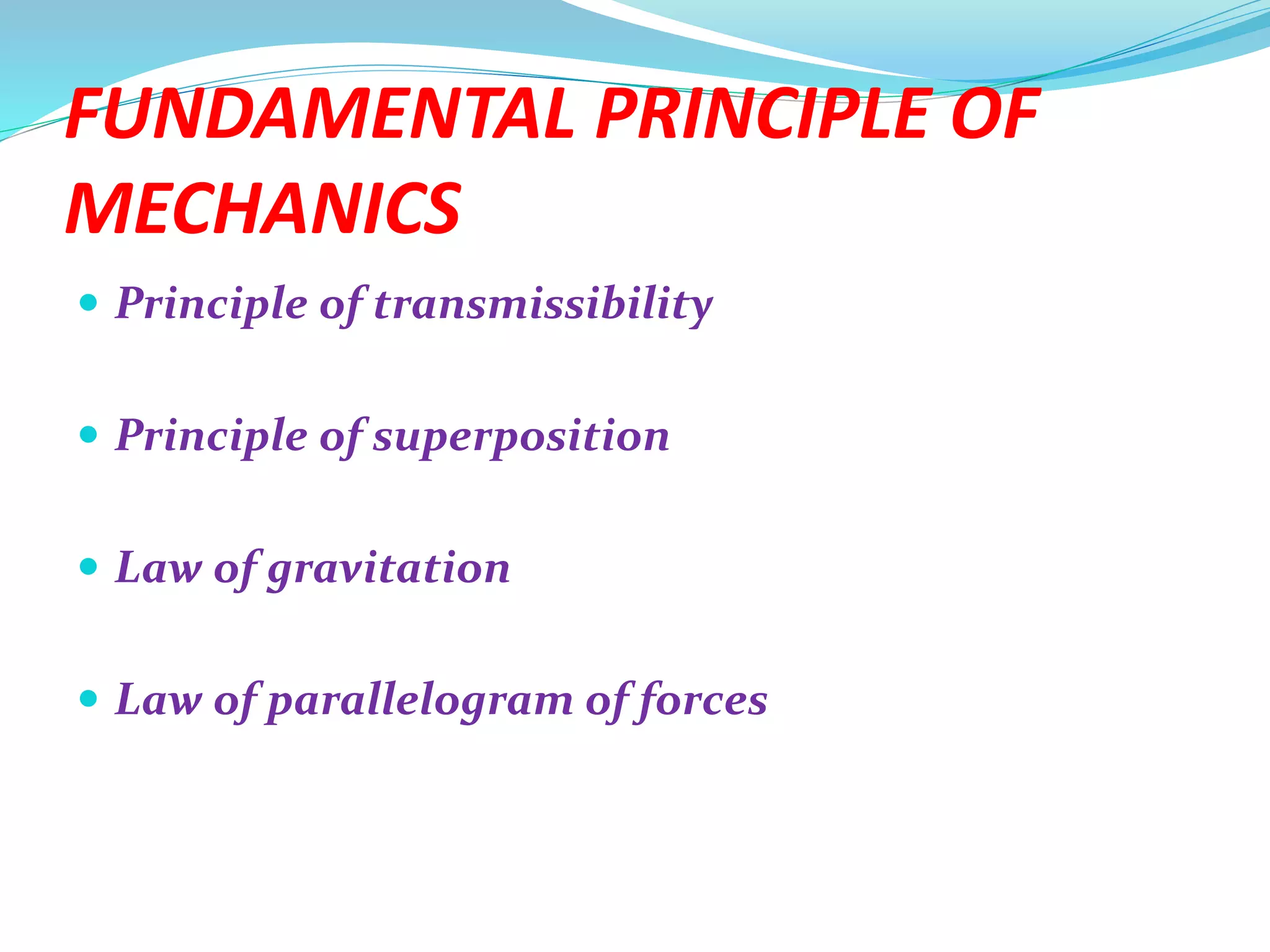 FUNDAMENTAL PRINCIPLE OF
MECHANICS
 Principle of transmissibility
 Principle of superposition
 Law of gravitation
 Law of parallelogram of forces
 