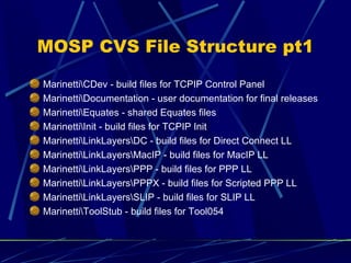 MOSP CVS File Structure pt1 <ul><li>MarinettiDev - build files for TCPIP Control Panel </li></ul><ul><li>Marinettiocumenta...