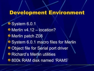 Development Environment <ul><li>System 6.0.1 </li></ul><ul><li>Merlin v4.12 – location? </li></ul><ul><li>Merlin patch Z08...