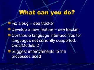 What can you do? <ul><li>Fix a bug – see tracker </li></ul><ul><li>Develop a new feature – see tracker </li></ul><ul><li>C...