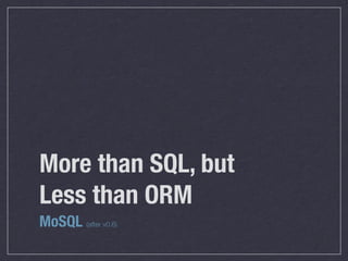 More than SQL, but
Less than ORM
MoSQL (after v0.6)
 