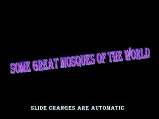 SOME GREAT MOSQUES OF THE WORLD SLIDE CHANGES ARE AUTOMATIC 