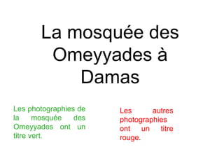 La mosquée des Omeyyades à Damas Les photographies de la mosquée des Omeyyades ont un titre vert.   Les autres photographies ont un titre rouge. 