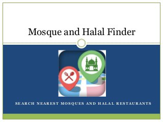 S E A R C H N E A R E S T M O S Q U E S A N D H A L A L R E S T A U R A N T S
Mosque and Halal Finder
 