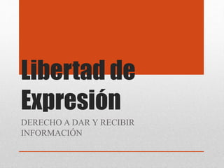 Libertad de
Expresión
DERECHO A DAR Y RECIBIR
INFORMACIÓN
 