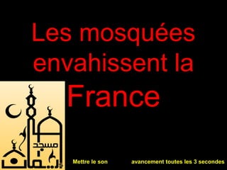 Les mosquées
envahissent la
  France
   Mettre le son   avancement toutes les 3 secondes
 