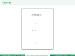 Resultado
Th Mosqueiro & JJ Brito (IFSC / ICMC - USP) LaTeX + BibTeX 4 Teses/Disserta¸c˜oes @ IFSC II SIFSC (2012) – IFSC USP 15 / 30
 