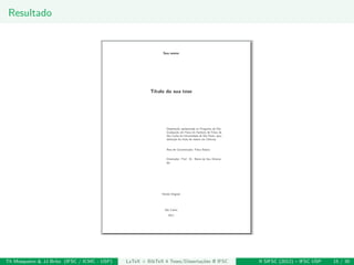 Resultado
Th Mosqueiro & JJ Brito (IFSC / ICMC - USP) LaTeX + BibTeX 4 Teses/Disserta¸c˜oes @ IFSC II SIFSC (2012) – IFSC USP 15 / 30
 