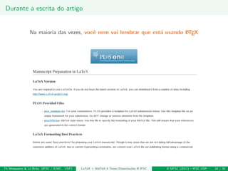 Durante a escrita do artigo
Na maioria das vezes, vocˆe nem vai lembrar que est´a usando LATEX
Th Mosqueiro & JJ Brito (IFSC / ICMC - USP) LaTeX + BibTeX 4 Teses/Disserta¸c˜oes @ IFSC II SIFSC (2012) – IFSC USP 16 / 30
 
