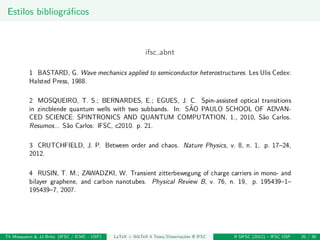 Estilos bibliogr´aﬁcos
ifsc abnt
Th Mosqueiro & JJ Brito (IFSC / ICMC - USP) LaTeX + BibTeX 4 Teses/Disserta¸c˜oes @ IFSC II SIFSC (2012) – IFSC USP 20 / 30
 