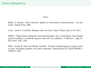 Estilos bibliogr´aﬁcos
alpha
Th Mosqueiro & JJ Brito (IFSC / ICMC - USP) LaTeX + BibTeX 4 Teses/Disserta¸c˜oes @ IFSC II SIFSC (2012) – IFSC USP 20 / 30
 