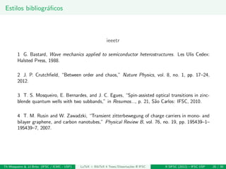 Estilos bibliogr´aﬁcos
ieeetr
Th Mosqueiro & JJ Brito (IFSC / ICMC - USP) LaTeX + BibTeX 4 Teses/Disserta¸c˜oes @ IFSC II SIFSC (2012) – IFSC USP 20 / 30
 