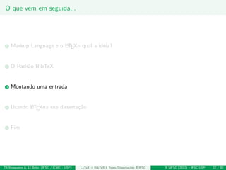 O que vem em seguida...
1 Markup Language e o LATEX– qual a ideia?
2 O Padr˜ao BibTeX
3 Montando uma entrada
4 Usando LATEXna sua disserta¸c˜ao
5 Fim
Th Mosqueiro & JJ Brito (IFSC / ICMC - USP) LaTeX + BibTeX 4 Teses/Disserta¸c˜oes @ IFSC II SIFSC (2012) – IFSC USP 22 / 30
 