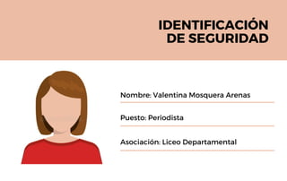 IDENTIFICACIÓN
DE SEGURIDAD
Asociación: Liceo Departamental
Puesto: Periodista
Nombre: Valentina Mosquera Arenas
 