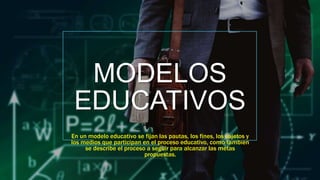 MODELOS
EDUCATIVOS
En un modelo educativo se fijan las pautas, los fines, los sujetos y
los medios que participan en el proceso educativo, como también
se describe el proceso a seguir para alcanzar las metas
propuestas.
 