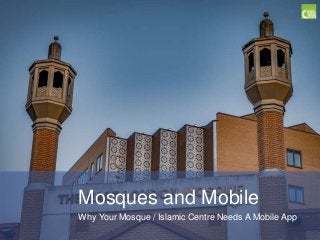 Mosques and Mobile
Why Your Mosque / Islamic Centre Needs A Mobile App
 