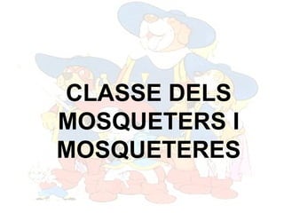 CLASSE DELS MOSQUETERS I MOSQUETERES 