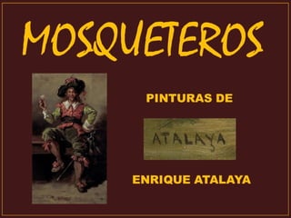 MOSQUETEROS-Pinturas de-Enrique Atalaya
 