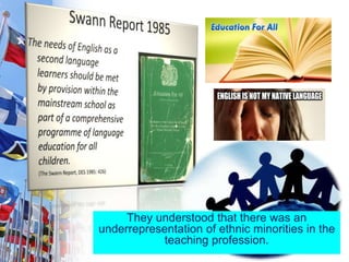 They understood that there was an
underrepresentation of ethnic minorities in the
teaching profession.
 