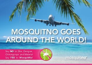 MOSQUITNO GOES
AROUND THE WORLD!
Say NO to Zika, Dengue,
Chikungunya and Malaria!
Say YES to MosquitNo!
 