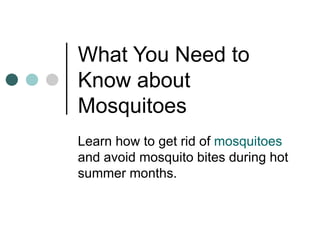What You Need to Know about Mosquitoes  Learn how to get rid of  mosquitoes  and avoid mosquito bites during hot summer months.  