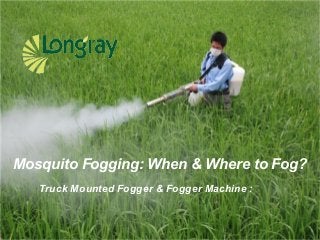 Truck Mounted Fogger & Fogger Machine :
Mosquito Fogging: When & Where to Fog?
 