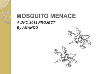 MOSQUITO MENACE
A DFC 2012 PROJECT
By ANANDO
 