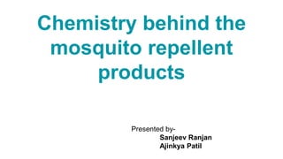 Chemistry behind the
mosquito repellent
products
Presented by-
Sanjeev Ranjan
Ajinkya Patil
 
