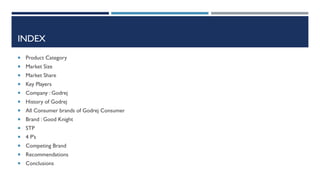 INDEX
 Product Category
 Market Size
 Market Share
 Key Players

 Company : Godrej
 History of Godrej
 All Consumer brands of Godrej Consumer
 Brand : Good Knight
 STP
 4 P’s
 Competing Brand
 Recommendations
 Conclusions

 