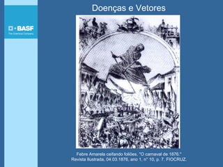 Febre Amarela ceifando foliões. "O carnaval de 1876."
Revista Ilustrada, 04.03.1876, ano 1, n° 10, p. 7. FIOCRUZ.
Doenças e Vetores
 
