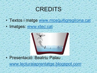 CREDITS
• Textos i matge www.mosquitigregirona.cat
• Imatges: www.xtec.cat
• Presentació: Beatriu Palau
www.lecturaiaprentatge.blogspot.com
 