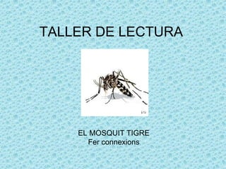 TALLER DE LECTURA
EL MOSQUIT TIGRE
Fer connexions
 