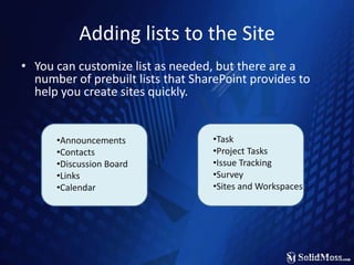 Adding lists to the SiteYou can customize list as needed, but there are a number of prebuilt lists that SharePoint provides to help you create sites quickly.Task