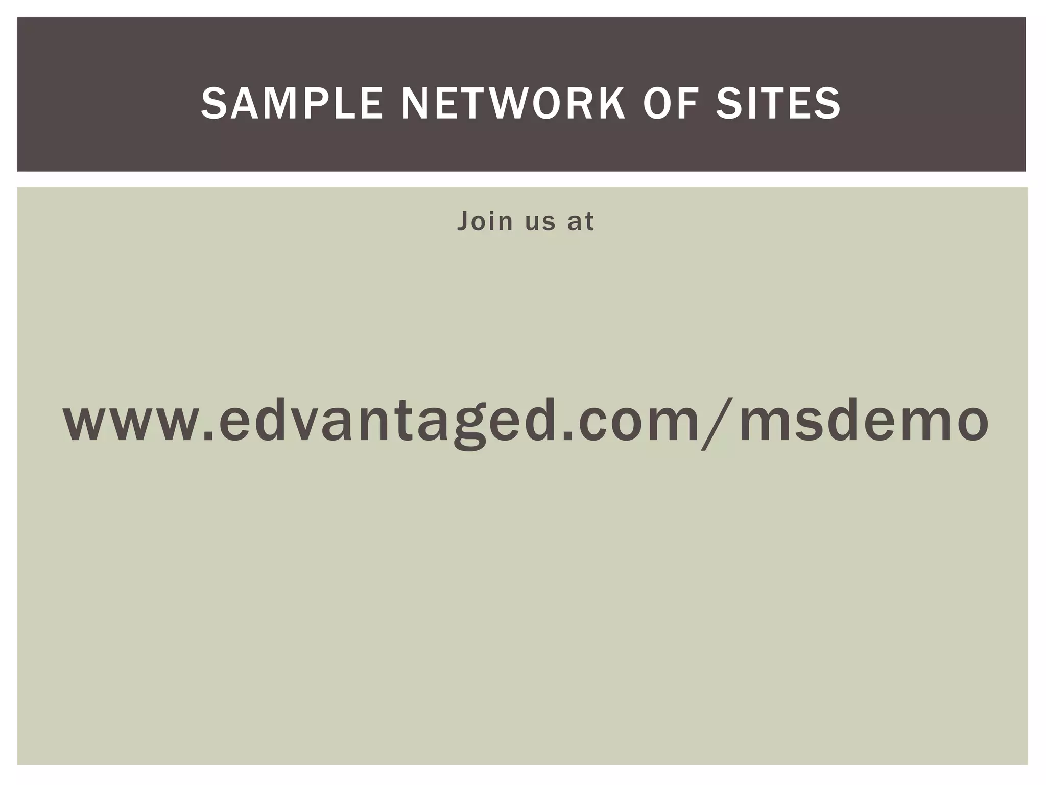 SAMPLE NETWORK OF SITES
Join us at

www.edvantaged.com/msdemo

 