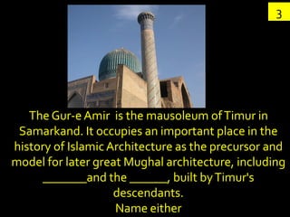 3




   The Gur-e Amir is the mausoleum of Timur in
 Samarkand. It occupies an important place in the
history of Islamic ...