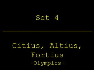 Set 4
___________________

  Citius, Altius,
      Fortius
     -Olympics-
 