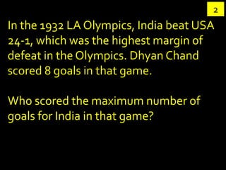 2
In the 1932 LA Olympics, India beat USA
24-1, which was the highest margin of
defeat in the Olympics. Dhyan Chand
scored...