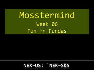 Mosstermind
    Week 06
 Fun ‘n Fundas
 