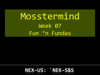 Mosstermind
    Week 07
 Fun ‘n Fundas
 