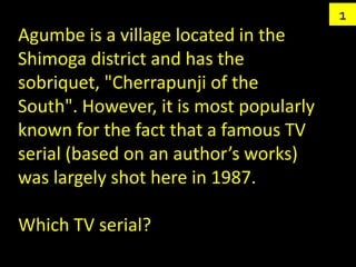 1
Agumbe is a village located in the
Shimoga district and has the
sobriquet, "Cherrapunji of the
South". However, it is mo...